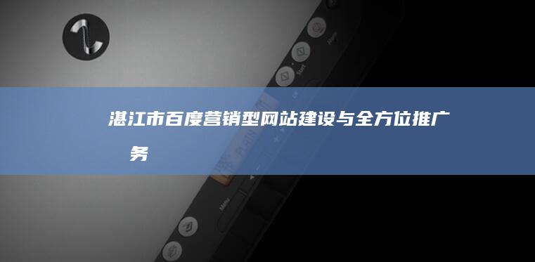 湛江市百度营销型网站建设与全方位推广服务