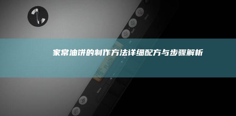 家常油饼的制作方法：详细配方与步骤解析