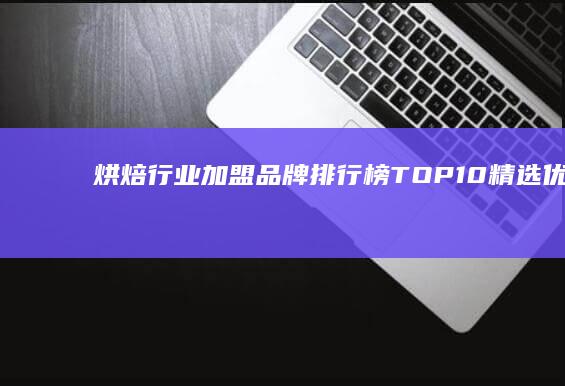 烘焙行业加盟品牌排行榜TOP10：精选优质加盟项目